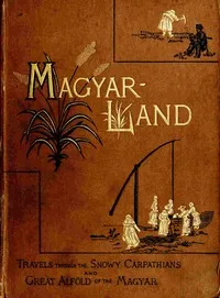 "Magyarland," volume 1 (of 2) : $b being the narrative of our travels through the highlands and lowlands of Hungary — Nina Elizabeth Mazuchelli cover