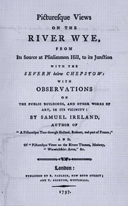 Picturesque views on the river Wye, from its source at Plinlimmon Hill, to its junction with the Severn below Chepstow: With observations on the public buildings, and other works of art, in its vicinity — Samuel Ireland cover