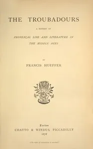 The troubadours : $b A history of Provençal life and literature in the middle ages — Francis Hueffer cover
