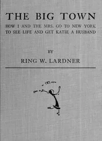 The big town: How I and the Mrs. go to New York to see life and get Katie a husband — Ring Lardner cover