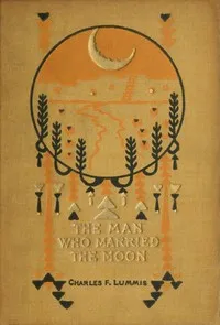 The man who married the moon, and other Pueblo Indian folk-stories — Charles Fletcher Lummis cover