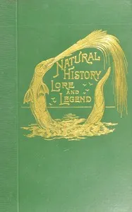 Natural history, lore and legend: Being some few examples of quaint and by-gone beliefs gathered in from divers authorities, ancient and mediæval, of varying degrees of reliability — F. Edward (Frederick Edward) Hulme cover