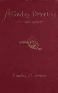 A cowboy detective: a true story of twenty-two years with a world-famous detective agency; giving the inside facts of the bloody Coeur d'Alene labor riots, and the many ups and downs of the author throughout the United States, Alaska, British Col — Charles A. Siringo cover