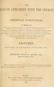 The war of Antichrist with the Church and Christian civilization: Lectures delivered in Edinburgh in October, 1884 — George F. Dillon cover