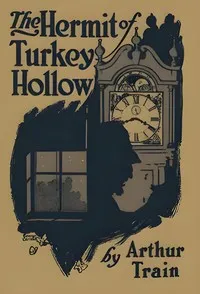 The hermit of Turkey Hollow: The story of an alibi, being an exploit of Ephraim Tutt, attorney & counselor at law — Arthur Cheney Train cover