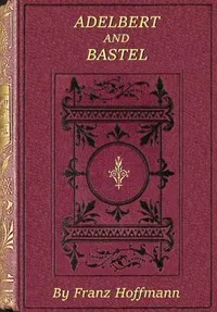 Adelbert and Bastel : $b or, Every man in his place. A story for boys. — Franz Hoffmann cover