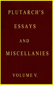 Plutarch's essays and miscellanies, Vol. 5 (of 5) : $b Comprising all his works collected under the title of "Morals" — Plutarch cover