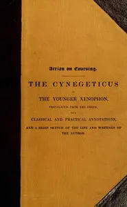 Arrian on coursing : $b the Cynegeticus of the younger Xenophon, translated from the Greek, with classical and practical annotations, and a brief sketch of the life and writings of the author. To which is added an appendix, containing some account of — Arrian cover