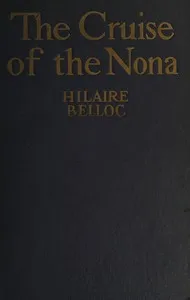 The cruise of the Nona : $b The story of a cruise from Holyhead to the Wash, with reflections and judgments on life and letters, men and manners — Hilaire Belloc cover