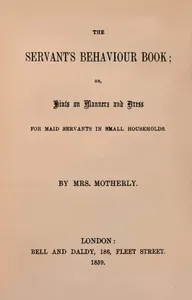 The servant's behaviour book : $b or, Hints on manners and dress for maid servants in small households — Emily A. (Emily Augusta) Patmore cover