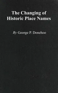The changing of historic place names: With an introduction and glossary of some historic names changed or misspelled in Pennsylvania — Henry W. (Henry Wharton) Shoemaker cover