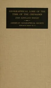 The geographical lore of the time of the Crusades : $b A study in the history of medieval science and tradition in Western Europe — John Kirtland Wright cover