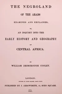 The Negroland of the Arabs examined and explained : $b or, an inquiry into the early history and geography of Central Africa — William Desborough Cooley cover