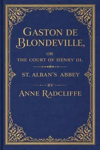 Gaston de Blondeville, vol. 1 of 4: or the court of Henry III. keeping festival in Ardenne, a romance. St. Alban's abbey, a metrical tale; with some poetical pieces — Ann Ward Radcliffe cover
