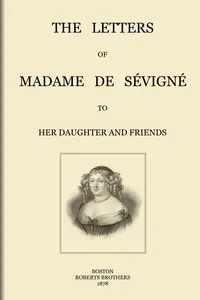 The letters of Madame de Sévigné : $b To her daughter and friends — Marie de Rabutin-Chantal, marquise de Sévigné cover