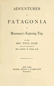Adventures in Patagonia : $b a missionary's exploring trip — Titus Coan cover