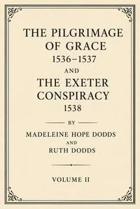 The Pilgrimage of Grace, 1536-1537, and the Exeter Conspiracy, 1538, Volume 2 (of 2) — Madeleine Hope Dodds cover