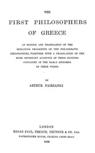 The first philosophers of Greece : $b An edition and translation of the remaining fragments of the pre-Sokratic philosophers, together with a translation of the more important accounts of their opinions contained in the early epitomes of their works — Arthur Fairbanks cover