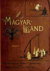 "Magyarland," volume 2 (of 2) : $b being the narrative of our travels through the highlands and lowlands of Hungary — Nina Elizabeth Mazuchelli cover