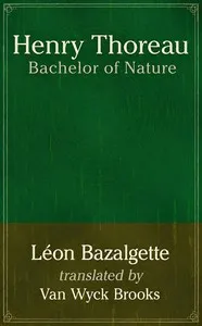Henry Thoreau, bachelor of nature — Léon Bazalgette cover