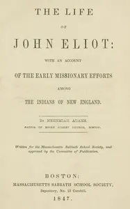 The life of John Eliot : $b with an account of the early missionary efforts among the Indians of New England — Nehemiah Adams cover