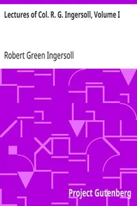 Lectures of Col. R. G. Ingersoll, Volume I: Including His Answers to the Clergy, His Oration at His Brother's Grave, Etc., Etc. — Robert Green Ingersoll cover