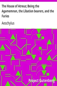 The House of Atreus; Being the Agamemnon, the Libation bearers, and the Furies — Aeschylus cover