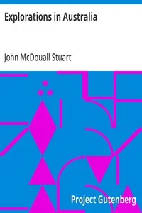 Explorations in Australia: The Journals of John McDouall Stuart During the Years 1858, 1859, 1860, 1861, and 1862, When He Fixed the Centre of the Continent and Successfully Crossed It from Sea to Sea — John McDouall Stuart cover