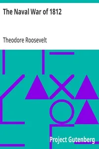 The Naval War of 1812: Or the History of the United States Navy during the Last War with Great Britain to Which Is Appended an Account of the Battle of New Orleans — Theodore Roosevelt cover