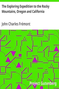 The Exploring Expedition to the Rocky Mountains, Oregon and California: To which is Added a Description of the Physical Geography of California, with Recent Notices of the Gold Region from the Latest and Most Authentic Sources — John Charles Frémont cover