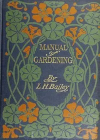 Manual of Gardening (Second Edition): A Practical Guide to the Making of Home Grounds and the Growing of Flowers, Fruits, and Vegetables for Home Use — L. H. (Liberty Hyde) Bailey cover