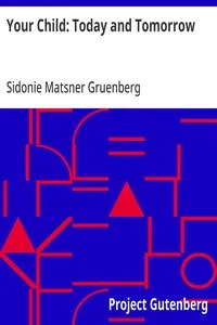 Your Child: Today and Tomorrow: Some Problems for Parents Concerning Punishment, Reasoning, Lies, Ideals and Ambitions, Fear, Work and Play, Imagination, Social Activities, Obedience, Adolescence, Will, Heredity — Sidonie Matsner Gruenberg cover
